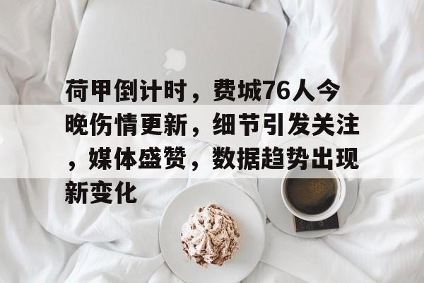 qy球友会娱乐平台荷甲倒计时，费城76人今晚伤情更新，细节引发关注，媒体盛赞，数据趋势出现新变化的简单介绍